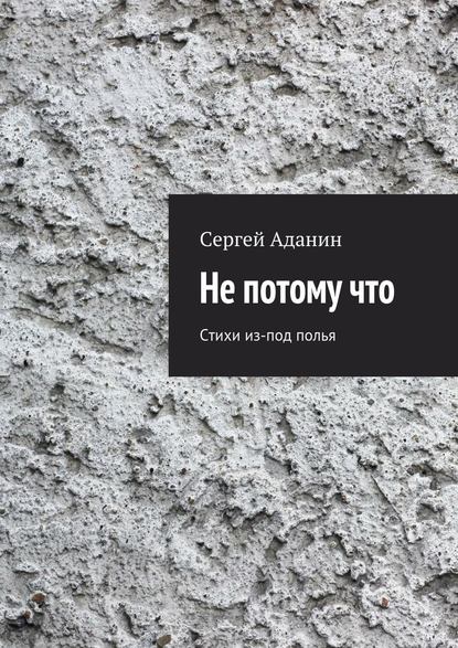 Не потому что. Стихи из-под полья — Сергей Аданин