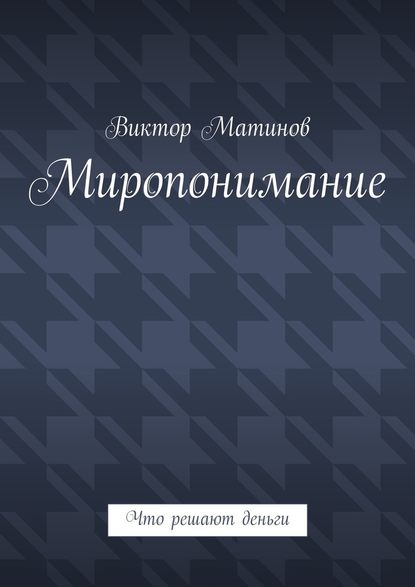 Миропонимание. Что решают деньги — Виктор Михайлович Матинов