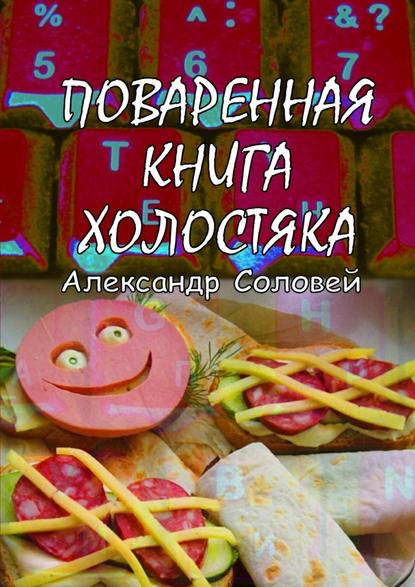 Поваренная книга холостяка — Александр Соловей