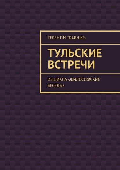 Тульские встречи. Из цикла «Философские беседы» — Терентiй Травнiкъ