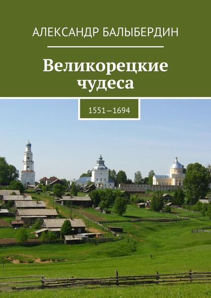 Великорецкие чудеса. 1551—1694 — Александр Геннадьевич Балыбердин