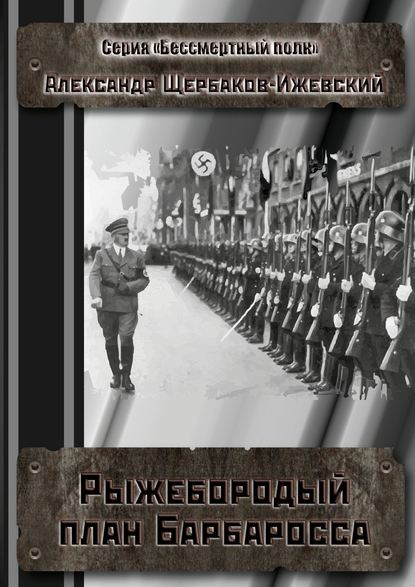 Рыжебородый план Барбаросса. Серия «Бессмертный полк» — Александр Щербаков-Ижевский