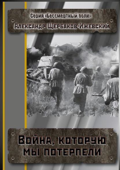 Война, которую мы потерпели. Серия «Бессмертный полк» - Щербаков-Ижевский Александр