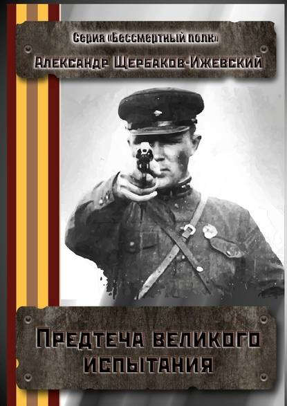 Предтеча великого испытания. Серия «Бессмертный полк» — Александр Иванович Щербаков-Ижевский