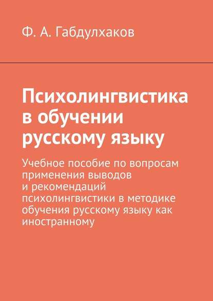 Психолингвистика в обучении русскому языку. Учебное пособие по вопросам применения выводов и рекомендаций психолингвистики в методике обучения русскому языку как иностранному - Ф. А. Габдулхаков