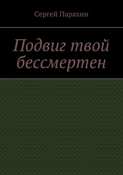 Подвиг твой бессмертен - Сергей Парахин