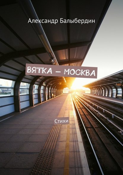 Вятка – Москва. Стихи - Александр Геннадьевич Балыбердин