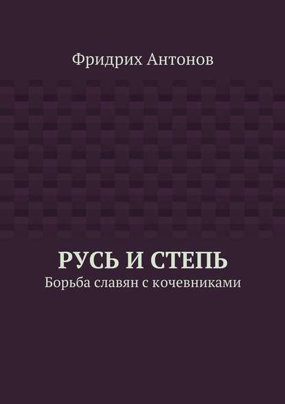 Русь и Степь. Борьба славян с кочевниками — Фридрих Антонов