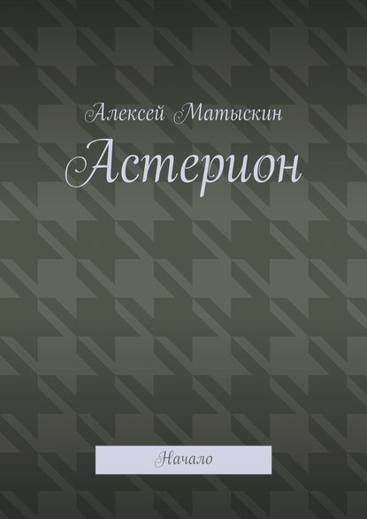 Астерион. Начало - Алексей Владимирович Матыскин