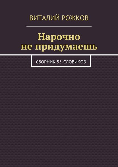 Нарочно не придумаешь. Сборник 55-словиков — Виталий Рожков