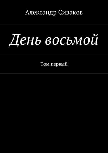 День восьмой. Том первый — Александр Сиваков