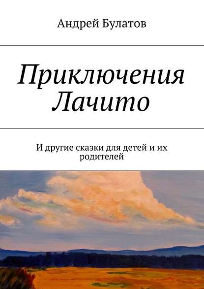 Приключения Лачито. И другие сказки для детей и их родителей - Андрей Булатов