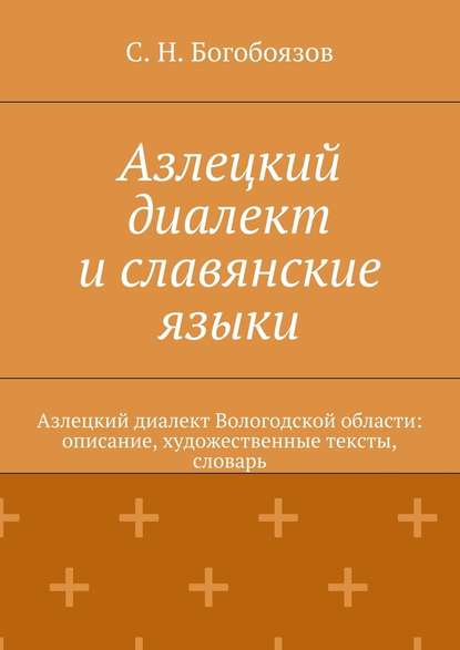 Азлецкий диалект и славянские языки. Азлецкий диалект Вологодской области: описание, художественные тексты, словарь — С. Н. Богобоязов