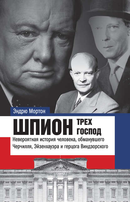 Шпион трех господ. Невероятная история человека, обманувшего Черчилля, Эйзенхауэра и герцога Виндзорского - Эндрю Мортон