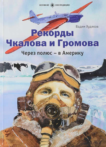 Рекорды Чкалова и Громова. Через полюс – в Америку - Вадим Худяков