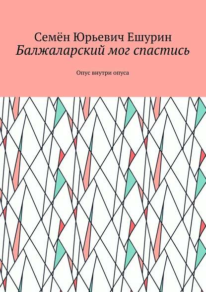 Балжаларский мог спастись. Опус внутри опуса - Семён Юрьевич Ешурин