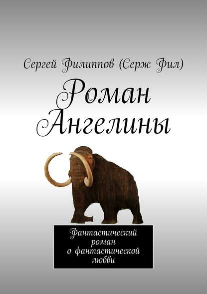 Роман Ангелины. Фантастический роман о фантастической любви - Сергей Филиппов (Серж Фил)