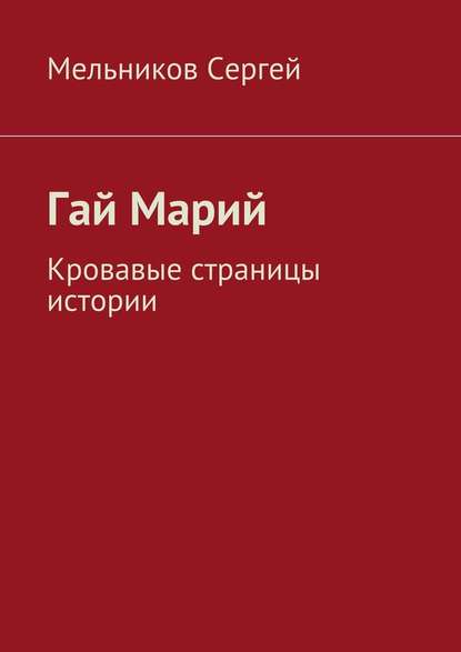 Гай Марий. Кровавые страницы истории - Сергей Мельников