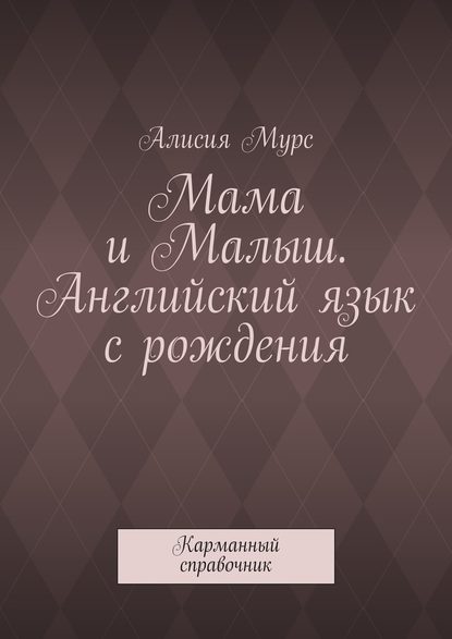 Мама и Малыш. Английский язык с рождения. Карманный справочник - Алисия Мурс