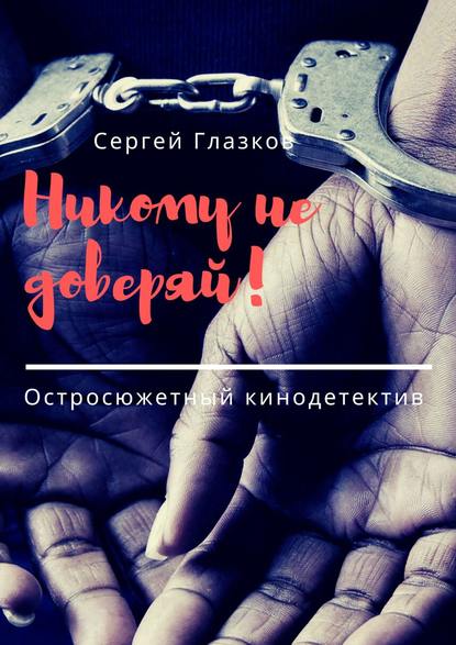 Никому не доверяй! Остросюжетный кинодетектив — Сергей Глазков