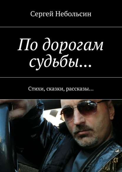 По дорогам судьбы… Стихи, сказки, рассказы… - Сергей Небольсин