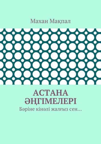 Астана әңгімелері. Бәріне кінәлі жалғыз сен… — Махан Мақпал