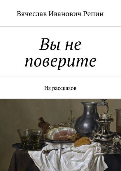 Вы не поверите. Из рассказов - Вячеслав Иванович Репин