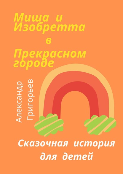 Миша и Изобретта в Прекрасном городе - Александр Григорьев