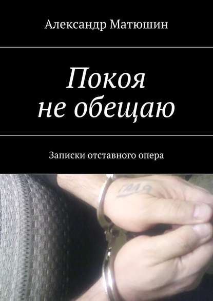 Покоя не обещаю. Записки отставного опера — Александр Николаевич Матюшин