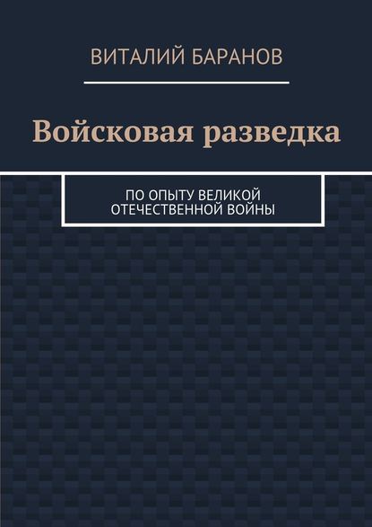 Войсковая разведка. По опыту Великой Отечественной войны - Виталий Баранов