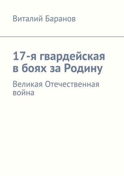 17-я гвардейская в боях за Родину. Великая Отечественная война - Виталий Баранов