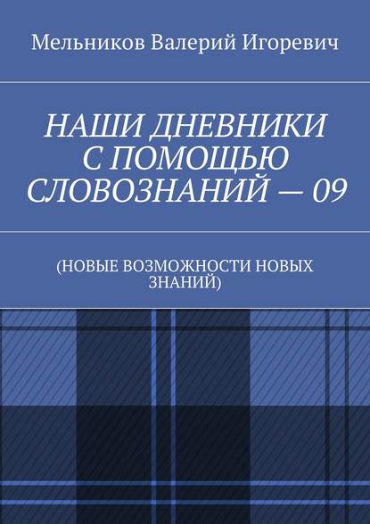 НАШИ ДНЕВНИКИ С ПОМОЩЬЮ СЛОВОЗНАНИЙ – 09. (НОВЫЕ ВОЗМОЖНОСТИ НОВЫХ ЗНАНИЙ) — Валерий Игоревич Мельников