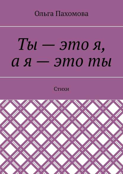 Ты – это я, а я – это ты. Стихи — Ольга Пахомова