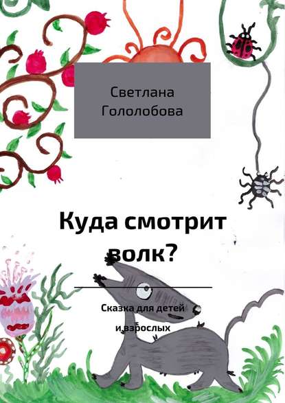 Куда смотрит волк? Сказка для детей и взрослых - Светлана Гололобова