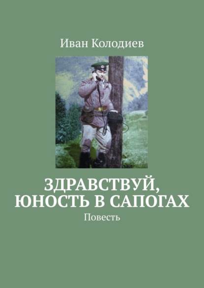 Здравствуй, юность в сапогах. Повесть — Иван Колодиев