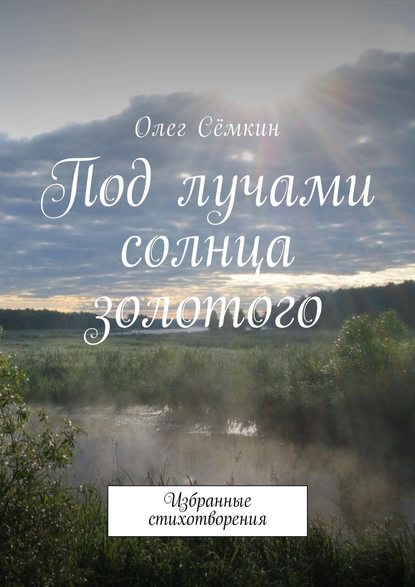 Под лучами солнца золотого. Избранные стихотворения — Олег Сёмкин