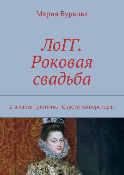 ЛоГГ. Роковая свадьба. 2-я часть триптиха «Спасти императора» - Мария Буркова