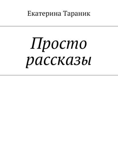 Просто рассказы — Екатерина Тараник