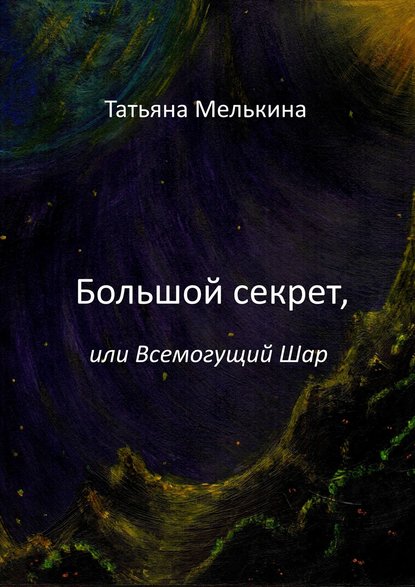 Большой секрет, или Всемогущий Шар. Фантастика — Татьяна Мелькина