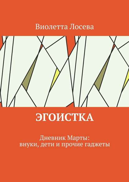 Эгоистка. Дневник Марты: внуки, дети и прочие гаджеты — Виолетта Лосева