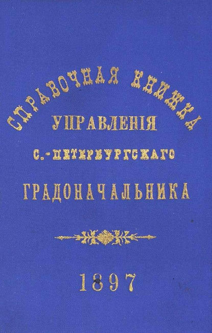 Справочная книжка С.-Петербургского градоначальства и городской полиции. Выпуск 1, составлена по 1 мая 1897 г. — Коллектив авторов