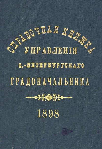 Справочная книжка С.-Петербургского градоначальства и городской полиции. Выпуск 1, составлена по 1 мая 1898 г. - Коллектив авторов