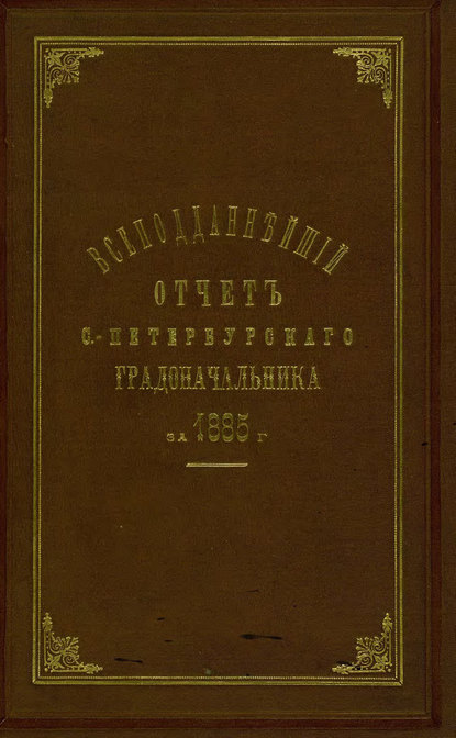 Всеподданнейший отчет С.-Петербургского градоначальника за 1885 г. — Коллектив авторов