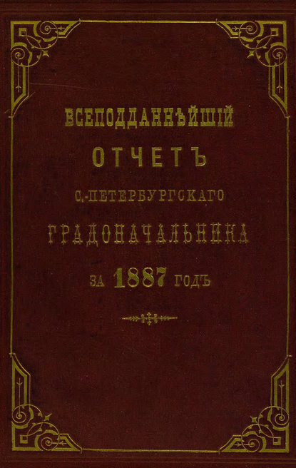 Всеподданнейший отчет С.-Петербургского градоначальника за 1887 г. — Коллектив авторов