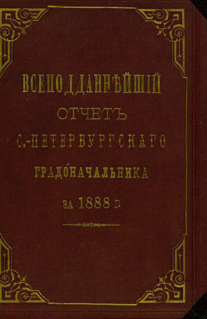 Всеподданнейший отчет С.-Петербургского градоначальника за 1888 г. - Коллектив авторов