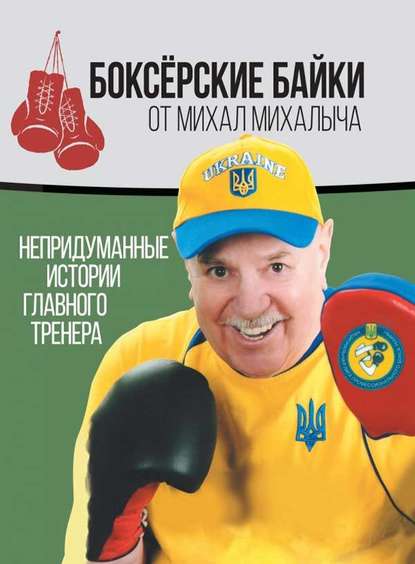 Боксёрские байки от Михал Михалыча. Непридуманные истории Главного тренера — Михаил Завьялов