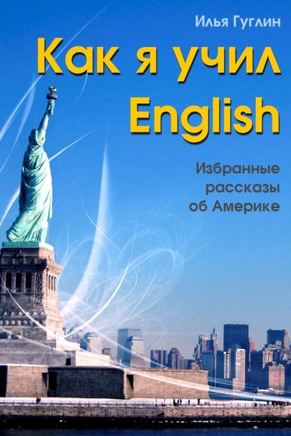 Как я учил English. Избранные рассказы об Америке — Илья Гуглин