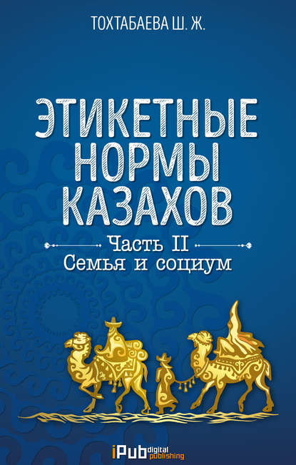 Этикетные нормы казахов. Часть II. Семья и социум - Шайзада Тохтабаева