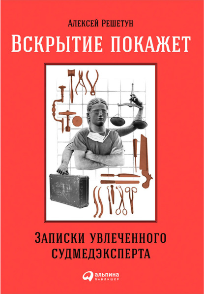 Вскрытие покажет. Записки увлеченного судмедэксперта — Алексей Решетун