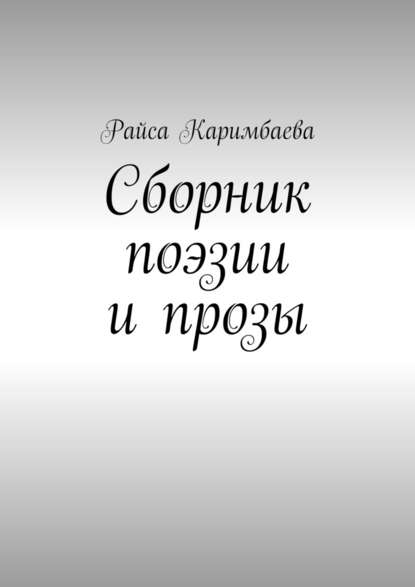 Сборник поэзии и прозы — Райса Мырзабековна Каримбаева